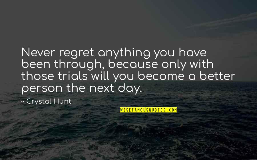 You Will Never Regret Quotes By Crystal Hunt: Never regret anything you have been through, because You Will Never Regret Quotes By Crystal Hunt: Never regret anything you have been through, because