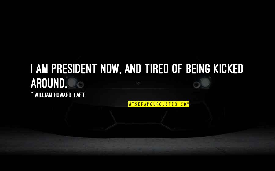 You Will Never See Me Quit Quotes By William Howard Taft: I am president now, and tired of being You Will Never See Me Quit Quotes By William Howard Taft: I am president now, and tired of being