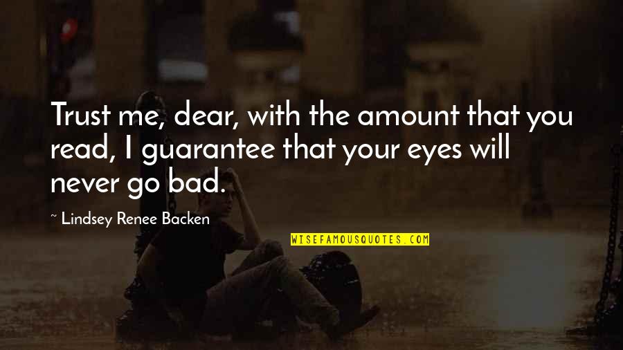 You Will Never Trust Me Quotes By Lindsey Renee Backen: Trust me, dear, with the amount that you You Will Never Trust Me Quotes By Lindsey Renee Backen: Trust me, dear, with the amount that you