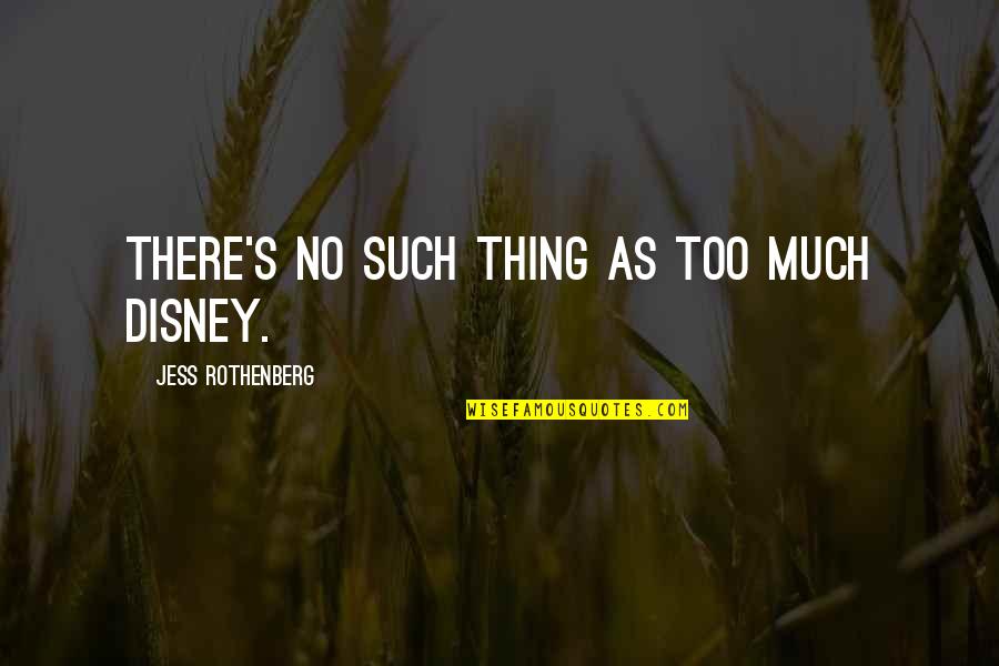 You Will Never Understand My Love Quotes By Jess Rothenberg: There's no such thing as too much Disney. You Will Never Understand My Love Quotes By Jess Rothenberg: There's no such thing as too much Disney.