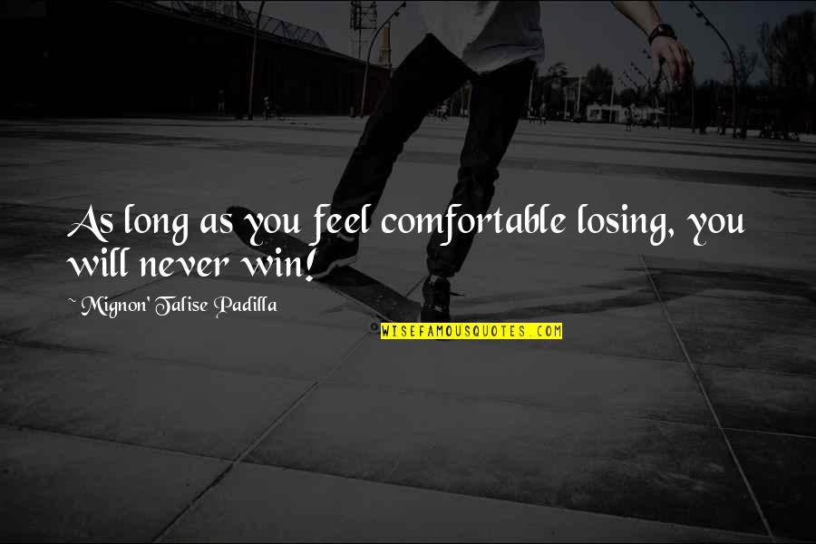 You Will Never Win Quotes By Mignon' Talise Padilla: As long as you feel comfortable losing, you You Will Never Win Quotes By Mignon' Talise Padilla: As long as you feel comfortable losing, you