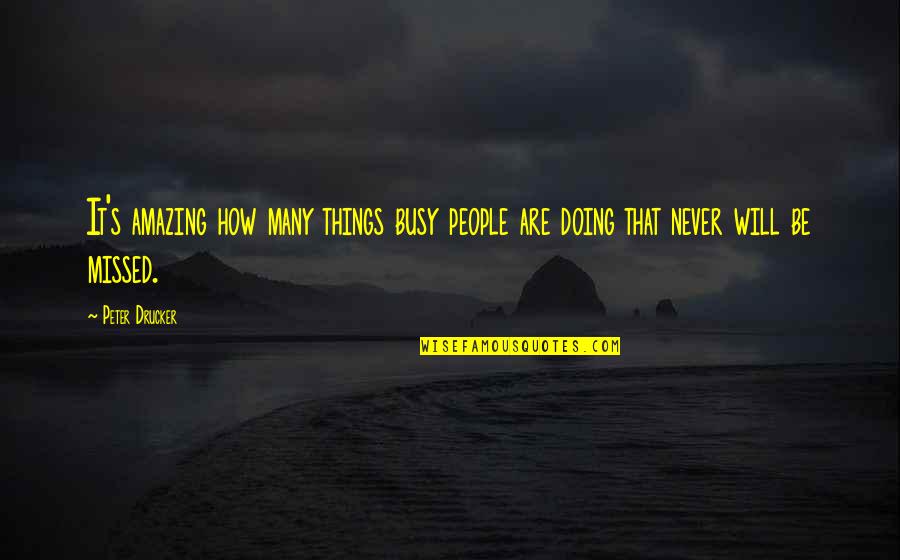 You Will Not Be Missed Quotes By Peter Drucker: It's amazing how many things busy people are