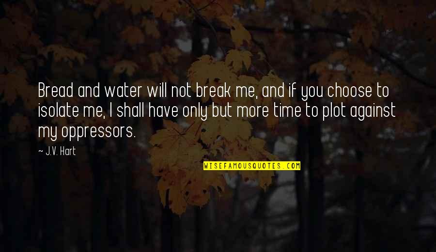 You Will Not Break Me Quotes By J.V. Hart: Bread and water will not break me, and