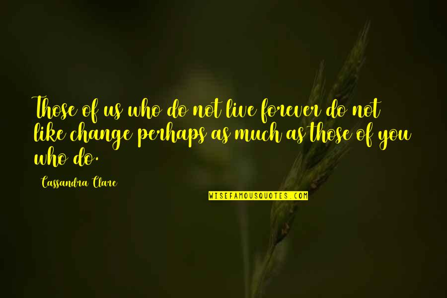 You Will Not Change Quotes By Cassandra Clare: Those of us who do not live forever