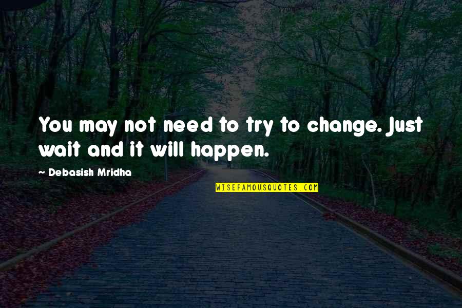 You Will Not Change Quotes By Debasish Mridha: You may not need to try to change.