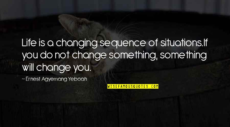 You Will Not Change Quotes By Ernest Agyemang Yeboah: Life is a changing sequence of situations.If you