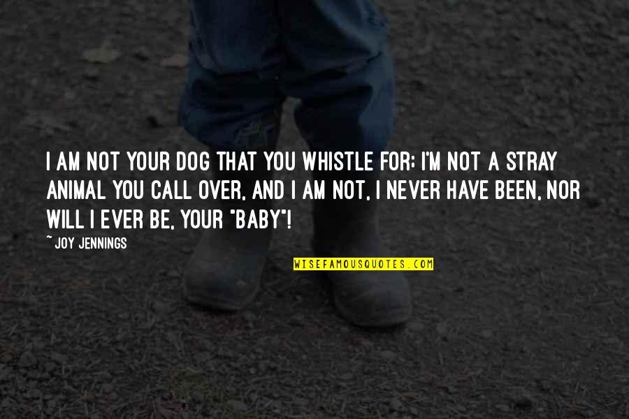 You Will Not Change Quotes By Joy Jennings: I am not your dog that you whistle