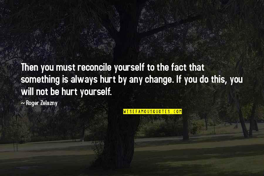 You Will Not Change Quotes By Roger Zelazny: Then you must reconcile yourself to the fact