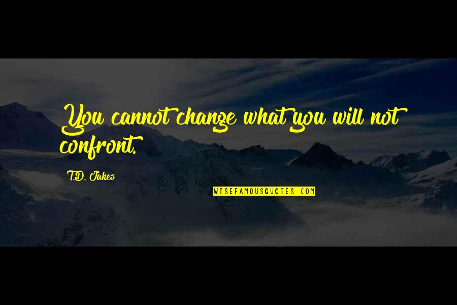 You Will Not Change Quotes By T.D. Jakes: You cannot change what you will not confront.