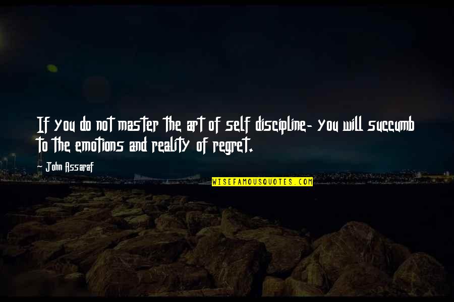 You Will Not Regret Quotes By John Assaraf: If you do not master the art of
