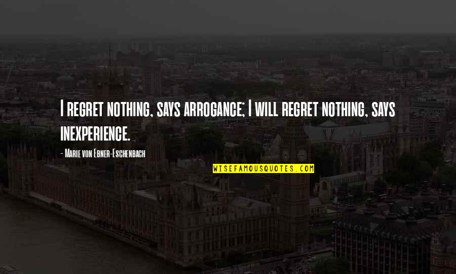 You Will Not Regret Quotes By Marie Von Ebner-Eschenbach: I regret nothing, says arrogance; I will regret