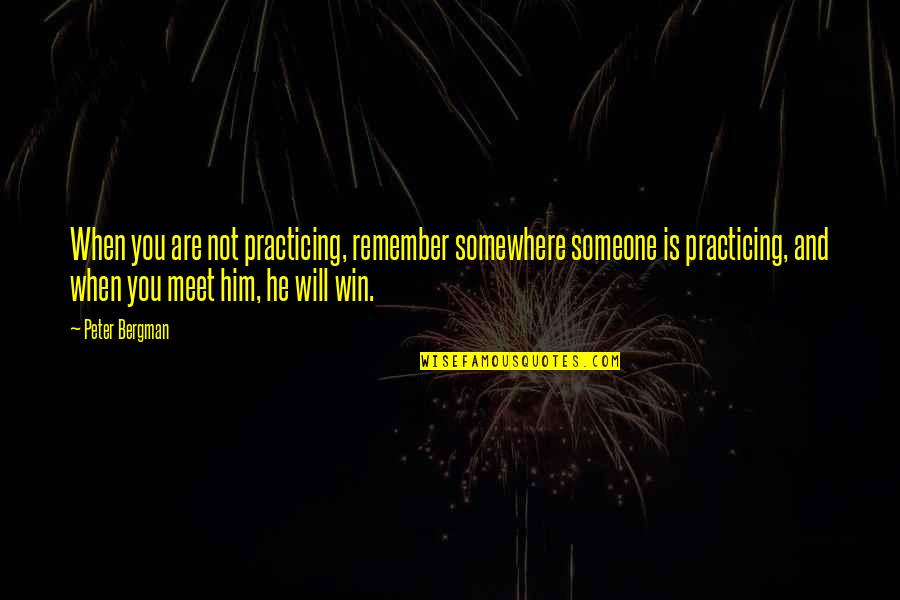 You Will Not Win Quotes By Peter Bergman: When you are not practicing, remember somewhere someone