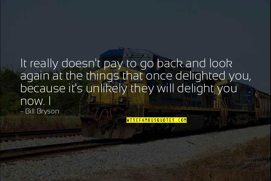 You Will Pay For It Quotes By Bill Bryson: It really doesn't pay to go back and You Will Pay For It Quotes By Bill Bryson: It really doesn't pay to go back and