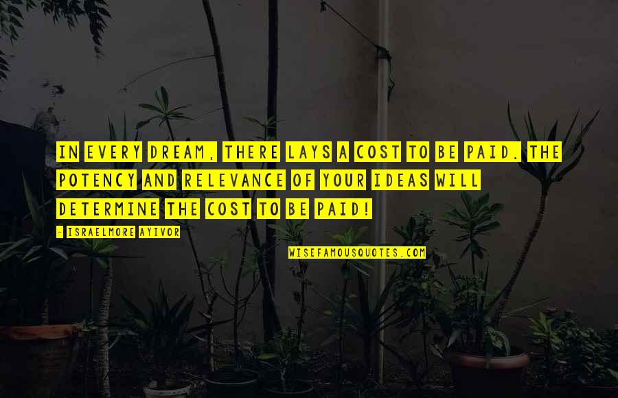 You Will Pay For It Quotes By Israelmore Ayivor: In every dream, there lays a cost to You Will Pay For It Quotes By Israelmore Ayivor: In every dream, there lays a cost to
