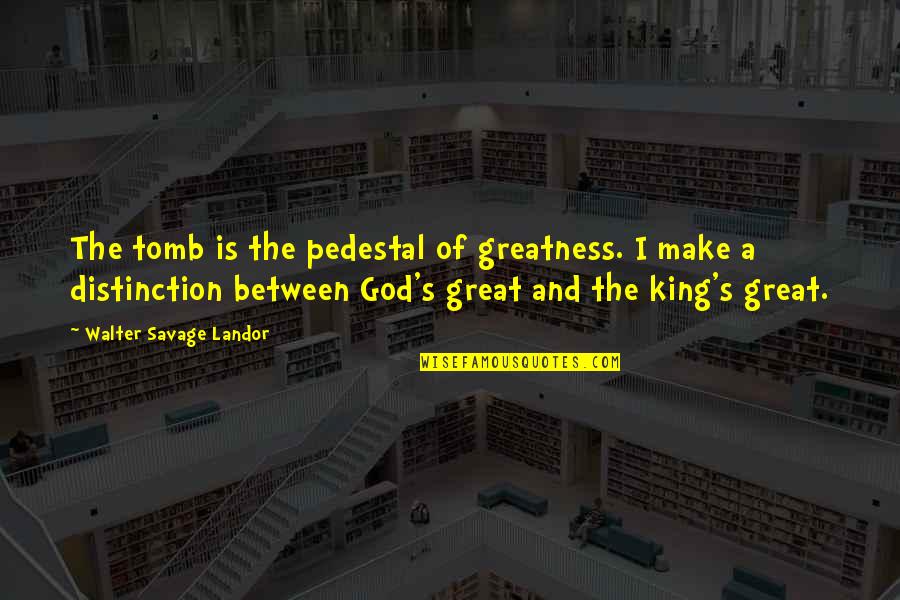 You Will Realise Quotes By Walter Savage Landor: The tomb is the pedestal of greatness. I You Will Realise Quotes By Walter Savage Landor: The tomb is the pedestal of greatness. I