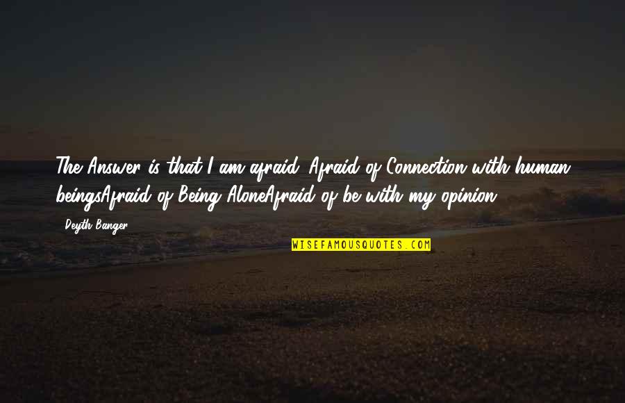 You Will Realize My Worth Quotes By Deyth Banger: The Answer is that I am afraid...Afraid of You Will Realize My Worth Quotes By Deyth Banger: The Answer is that I am afraid...Afraid of