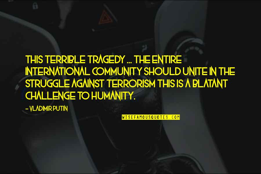 You Will Realize My Worth Quotes By Vladimir Putin: This terrible tragedy ... the entire international community You Will Realize My Worth Quotes By Vladimir Putin: This terrible tragedy ... the entire international community