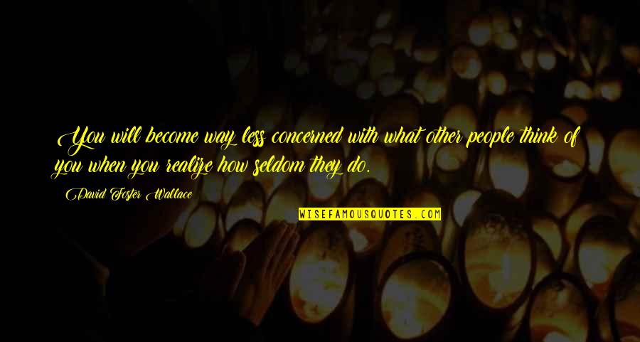 You Will Realize Quotes By David Foster Wallace: You will become way less concerned with what