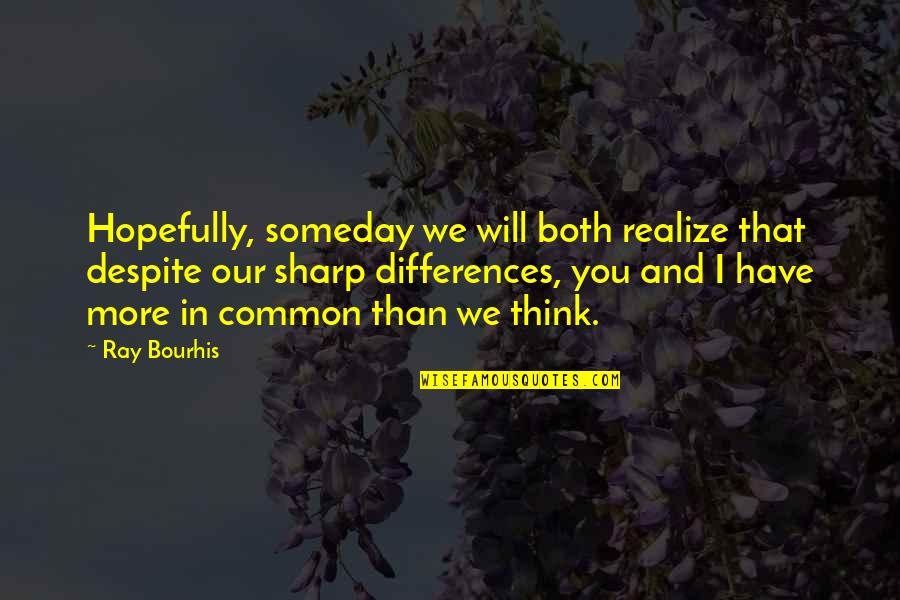 You Will Realize Quotes By Ray Bourhis: Hopefully, someday we will both realize that despite