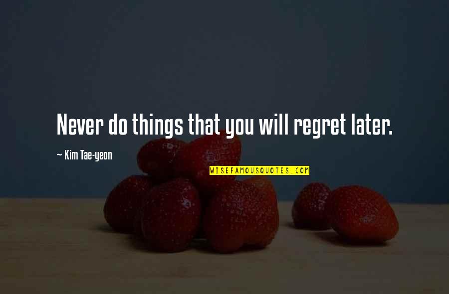 You Will Regret Later Quotes By Kim Tae-yeon: Never do things that you will regret later.