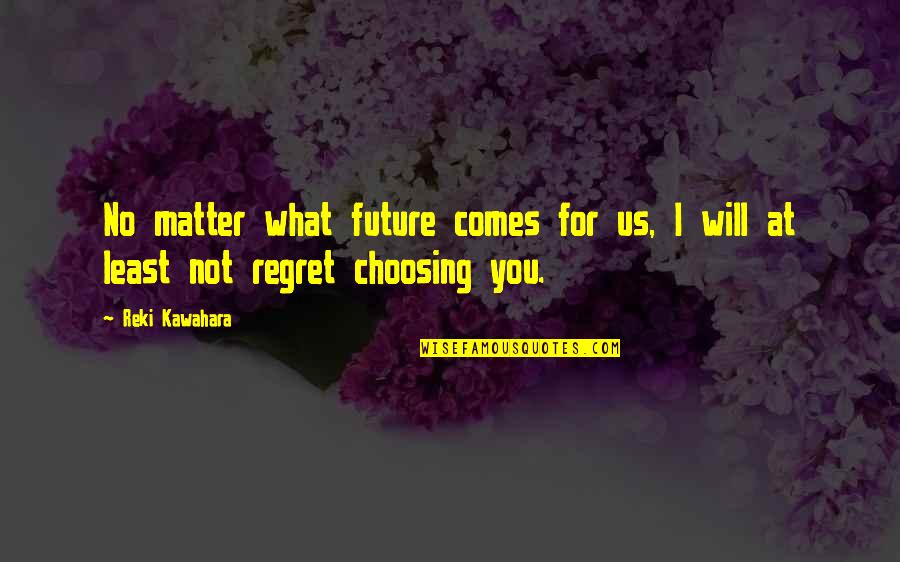 You Will Regret Quotes By Reki Kawahara: No matter what future comes for us, I