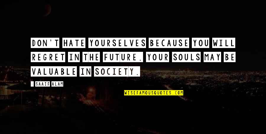 You Will Regret Quotes By Saaif Alam: Don't hate yourselves because you will regret in