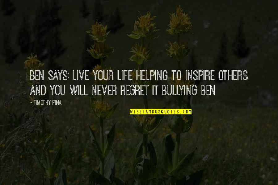 You Will Regret Quotes By Timothy Pina: Ben Says: Live your life helping to inspire
