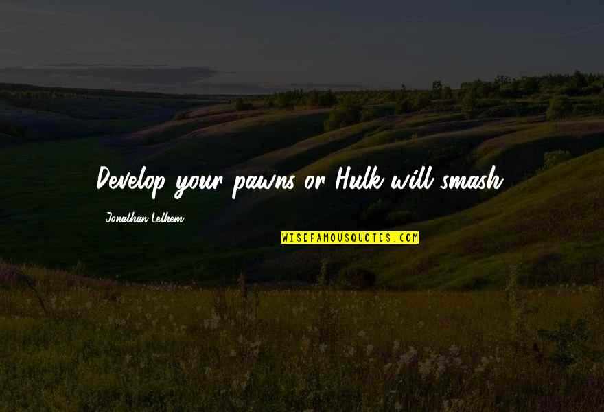 You Will Smash It Quotes By Jonathan Lethem: Develop your pawns or Hulk will smash. You Will Smash It Quotes By Jonathan Lethem: Develop your pawns or Hulk will smash.