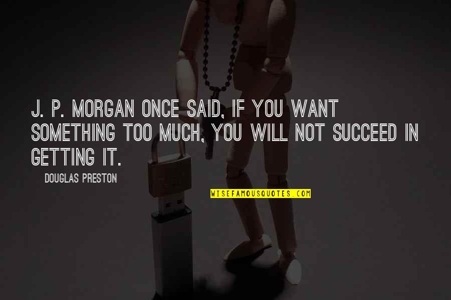 You Will Succeed Quotes By Douglas Preston: J. P. Morgan once said, If you want