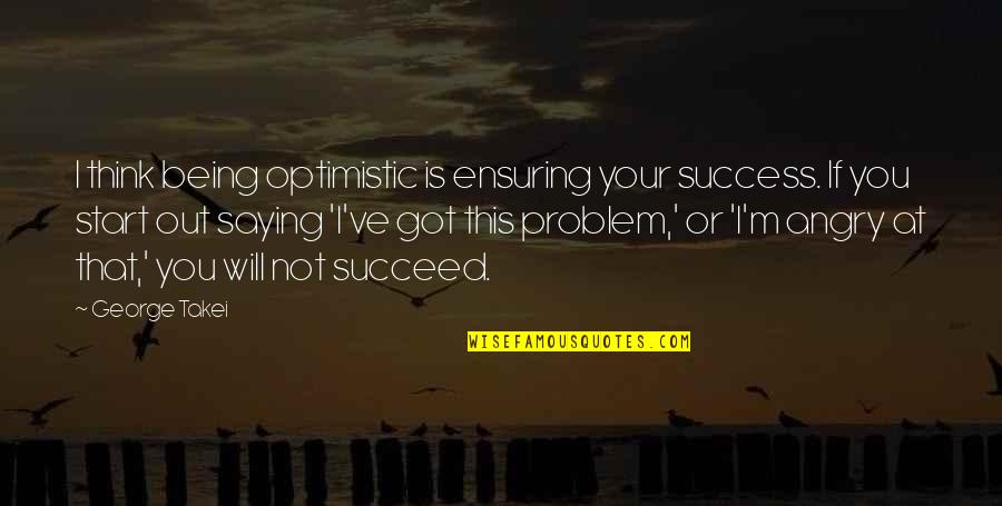 You Will Succeed Quotes By George Takei: I think being optimistic is ensuring your success.