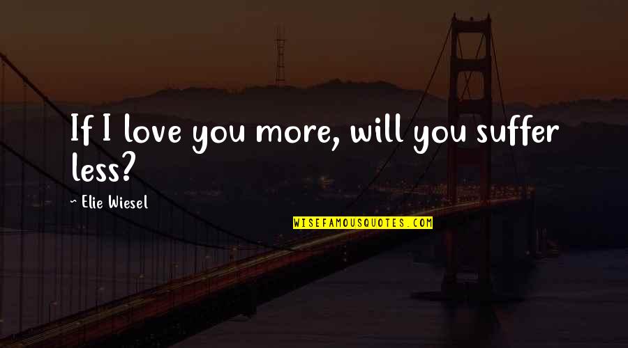 You Will Suffer Quotes By Elie Wiesel: If I love you more, will you suffer