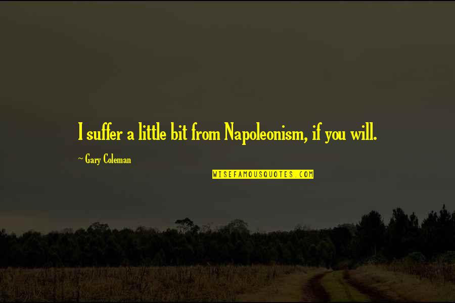 You Will Suffer Quotes By Gary Coleman: I suffer a little bit from Napoleonism, if You Will Suffer Quotes By Gary Coleman: I suffer a little bit from Napoleonism, if