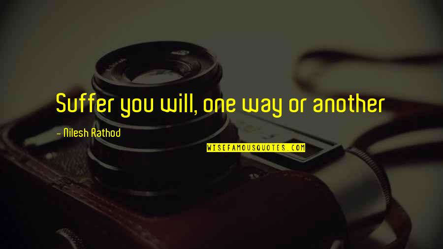 You Will Suffer Quotes By Nilesh Rathod: Suffer you will, one way or another You Will Suffer Quotes By Nilesh Rathod: Suffer you will, one way or another