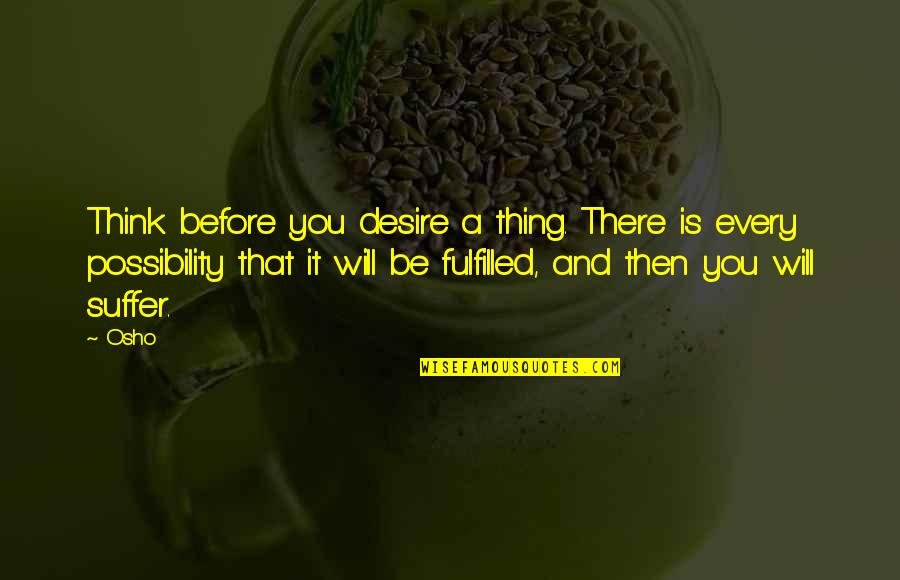 You Will Suffer Quotes By Osho: Think before you desire a thing. There is You Will Suffer Quotes By Osho: Think before you desire a thing. There is
