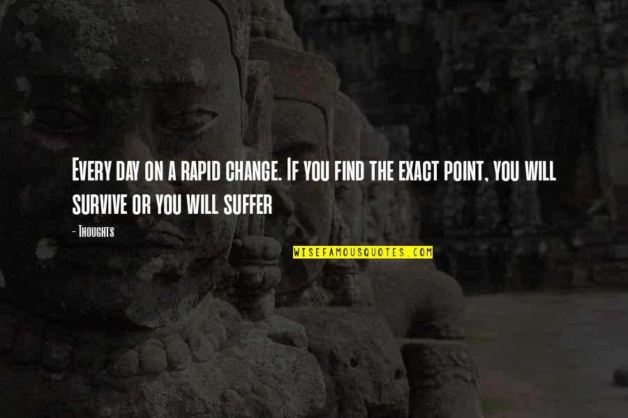 You Will Suffer Quotes By Thoughts: Every day on a rapid change. If you