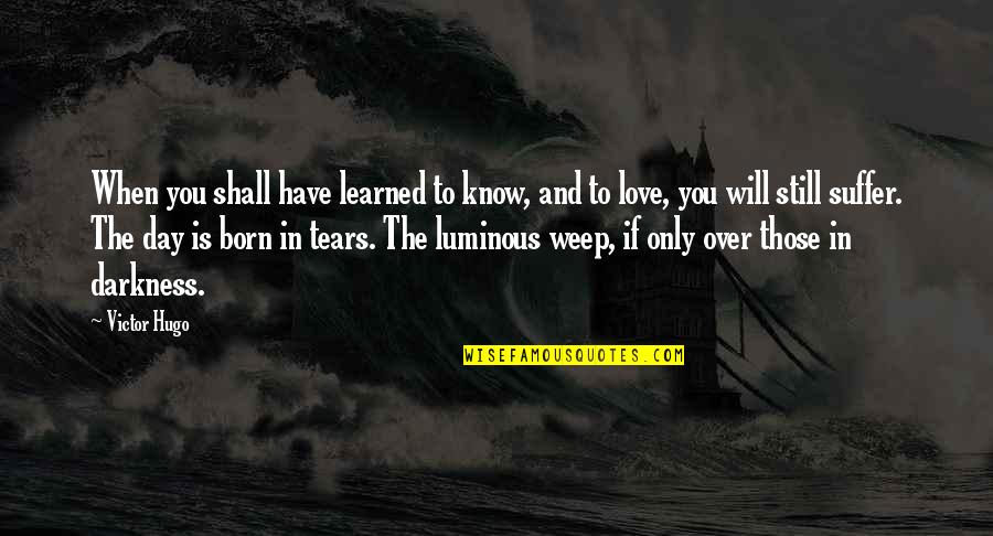 You Will Suffer Quotes By Victor Hugo: When you shall have learned to know, and You Will Suffer Quotes By Victor Hugo: When you shall have learned to know, and