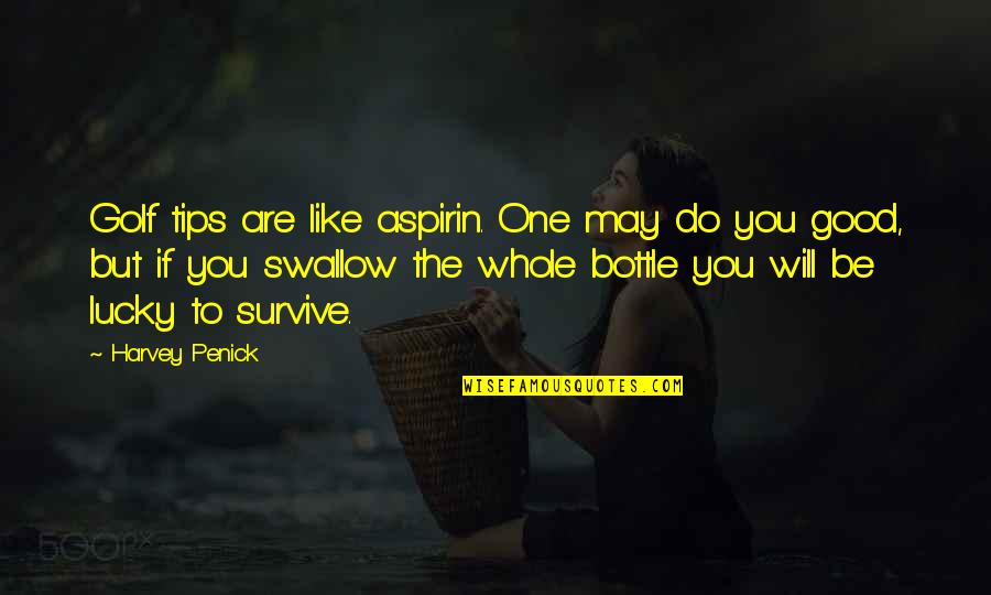 You Will Survive Quotes By Harvey Penick: Golf tips are like aspirin. One may do You Will Survive Quotes By Harvey Penick: Golf tips are like aspirin. One may do