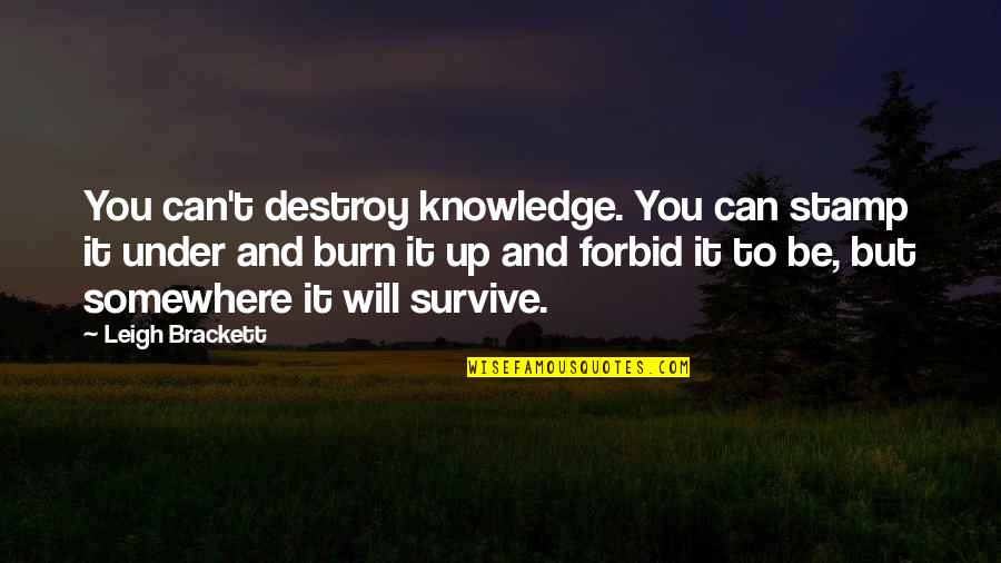 You Will Survive Quotes By Leigh Brackett: You can't destroy knowledge. You can stamp it You Will Survive Quotes By Leigh Brackett: You can't destroy knowledge. You can stamp it