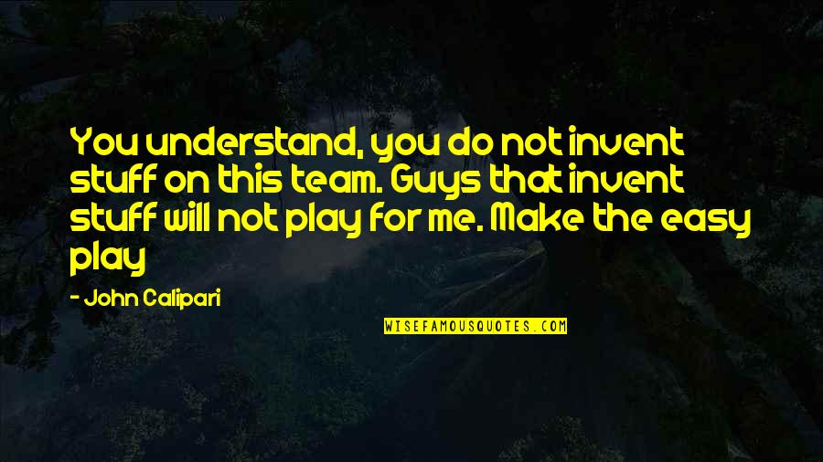 You Will Understand Me Quotes By John Calipari: You understand, you do not invent stuff on