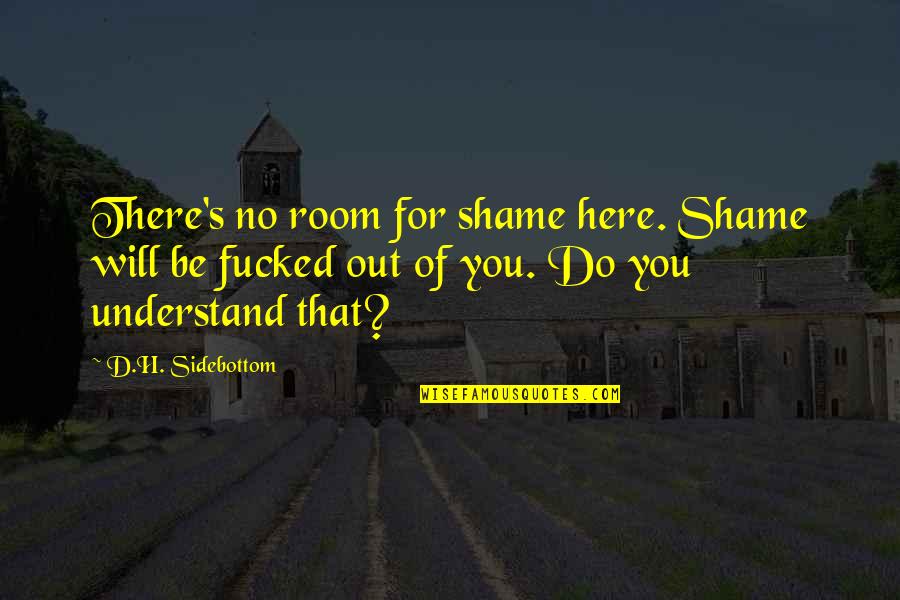 You Will Understand Quotes By D.H. Sidebottom: There's no room for shame here. Shame will