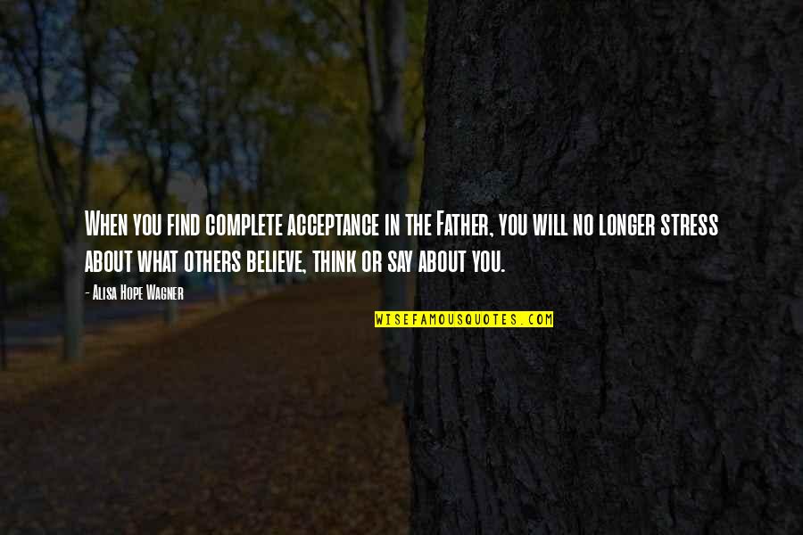 You Will When You Believe Quotes By Alisa Hope Wagner: When you find complete acceptance in the Father,