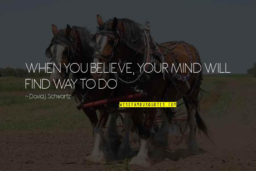You Will When You Believe Quotes By David J. Schwartz: WHEN YOU BELIEVE, YOUR MIND WILL FIND WAY