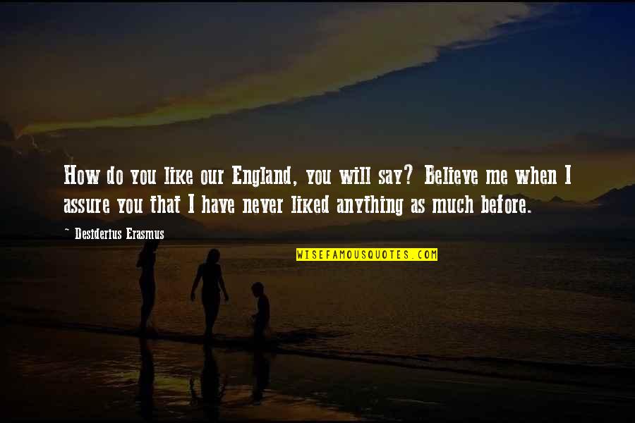 You Will When You Believe Quotes By Desiderius Erasmus: How do you like our England, you will