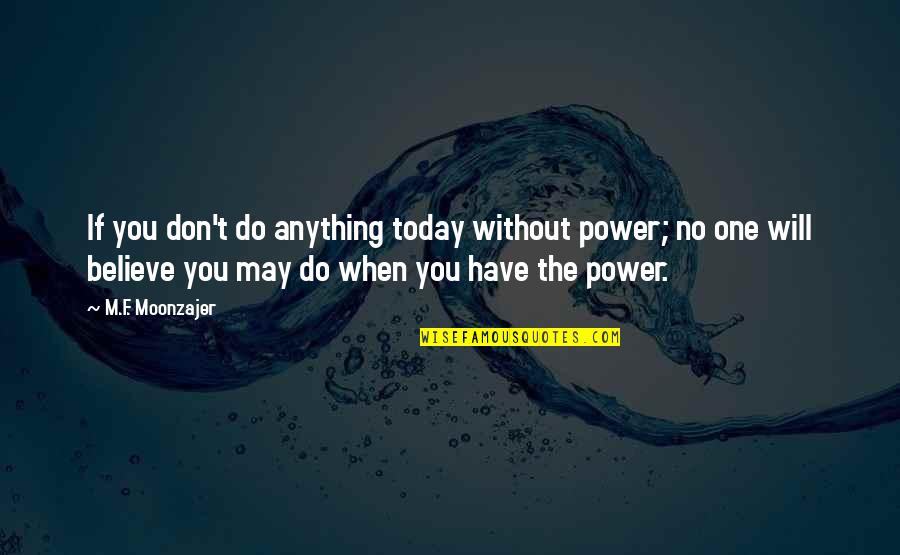 You Will When You Believe Quotes By M.F. Moonzajer: If you don't do anything today without power;