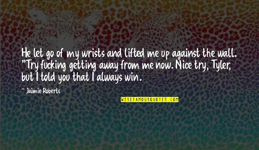 You Win I Win Quotes By Jaimie Roberts: He let go of my wrists and lifted You Win I Win Quotes By Jaimie Roberts: He let go of my wrists and lifted