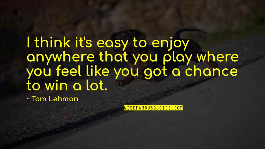 You Win I Win Quotes By Tom Lehman: I think it's easy to enjoy anywhere that You Win I Win Quotes By Tom Lehman: I think it's easy to enjoy anywhere that