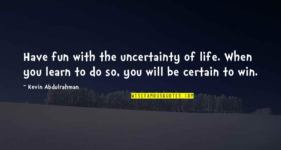 You Win Or You Learn Quotes By Kevin Abdulrahman: Have fun with the uncertainty of life. When You Win Or You Learn Quotes By Kevin Abdulrahman: Have fun with the uncertainty of life. When
