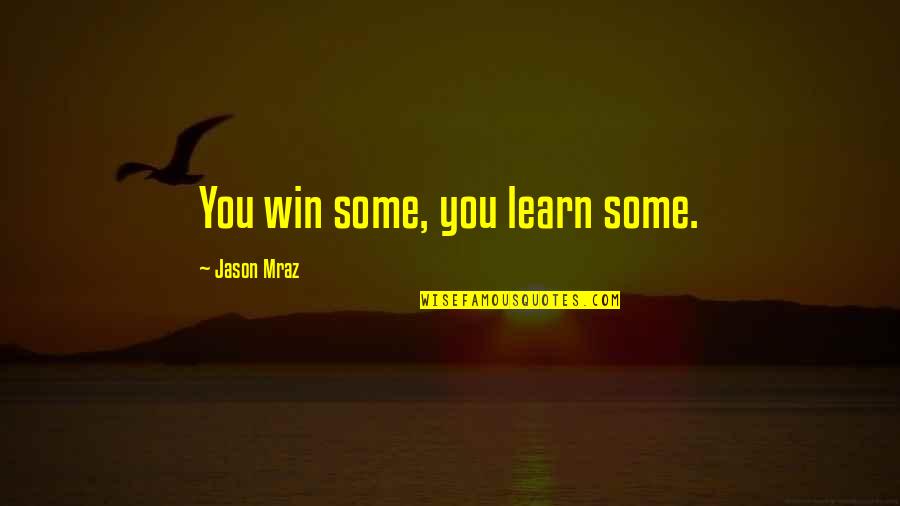 You Win Some You Learn Some Quotes By Jason Mraz: You win some, you learn some. You Win Some You Learn Some Quotes By Jason Mraz: You win some, you learn some.