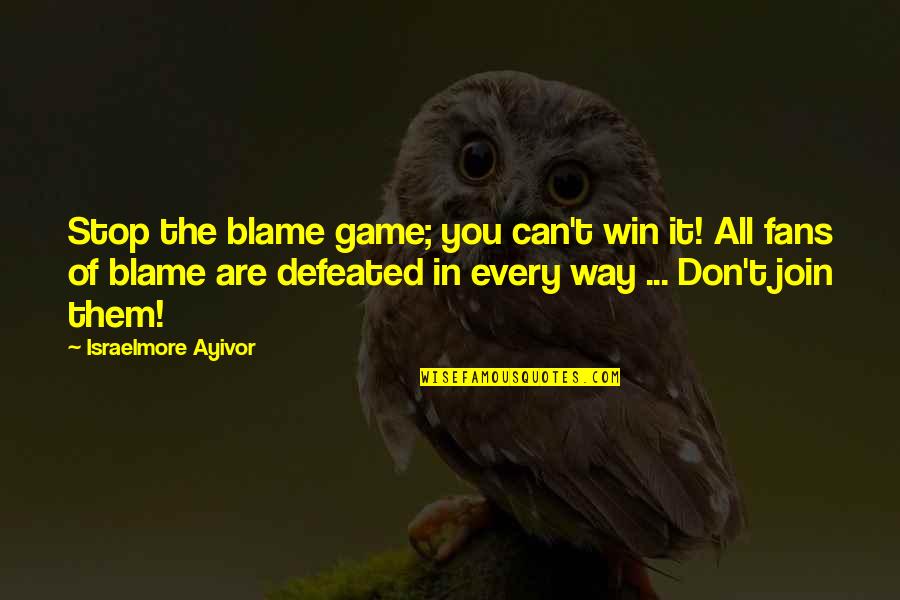 You Win The Game Quotes By Israelmore Ayivor: Stop the blame game; you can't win it!