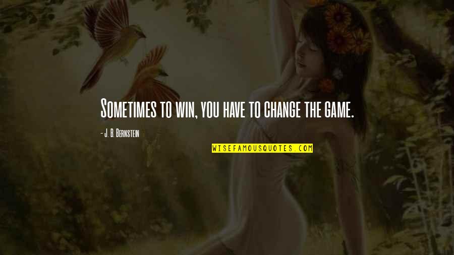 You Win The Game Quotes By J. B. Bernstein: Sometimes to win, you have to change the